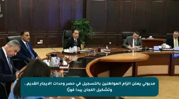 مدبولي يعلن إلزام المواطنين بالتسجيل في حصر وحدات الإيجار القديم.. وتشكيل اللجان يبدأ فورًا